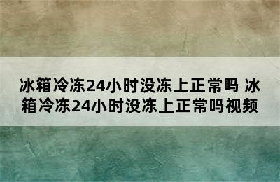 冰箱冷冻24小时没冻上正常吗 冰箱冷冻24小时没冻上正常吗视频